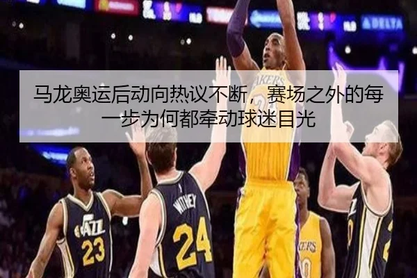 马龙奥运后动向热议不断，赛场之外的每一步为何都牵动球迷目光